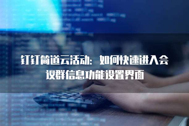 钉钉简道云活动:如何快速进入会议群信息功能设置界面