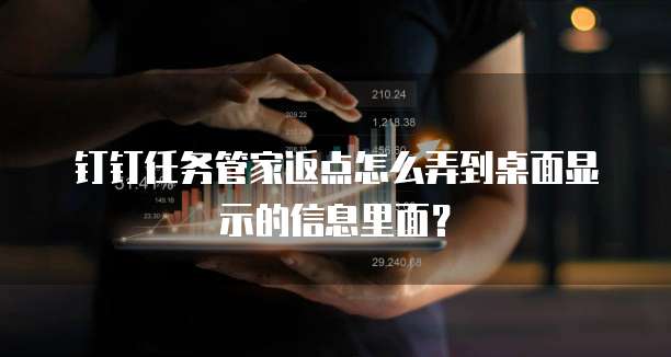 钉钉任务管家返点怎么弄到桌面显示的信息里面?