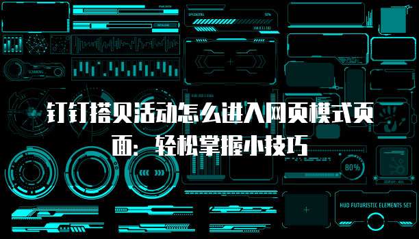 钉钉搭贝活动怎么进入网页模式页面:轻松掌握小技巧