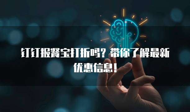 钉钉报餐宝打折吗？带你了解最新优惠信息！
