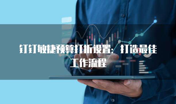 钉钉敏捷预算打折设置:打造最佳工作流程