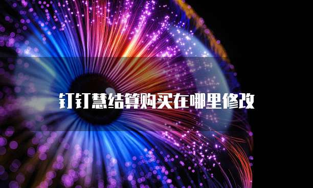 钉钉慧结算购买在哪里修改
