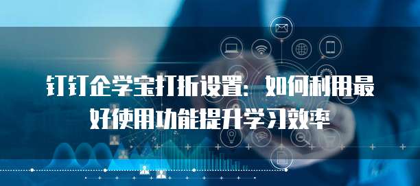 钉钉企学宝打折设置:如何利用最好使用功能提升学习效率