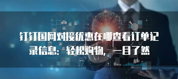 钉钉国网对接优惠在哪查看订单记录信息:轻松购物,一目了然