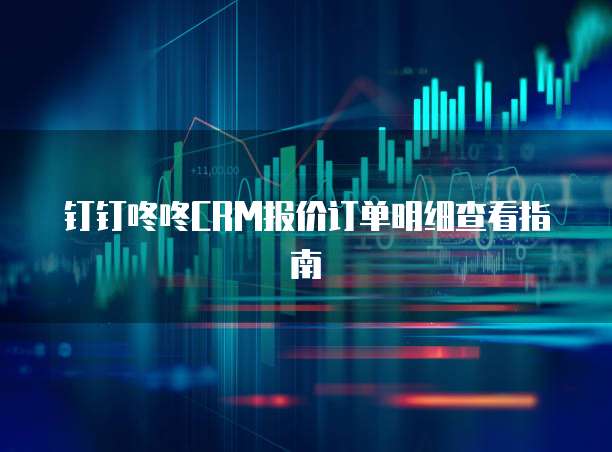 钉钉咚咚CRM报价订单明细查看指南