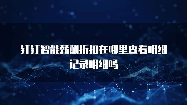 钉钉智能薪酬折扣在哪里查看明细记录明细吗