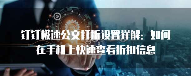 钉钉极速公文打折设置详解:如何在手机上快速查看折扣信息