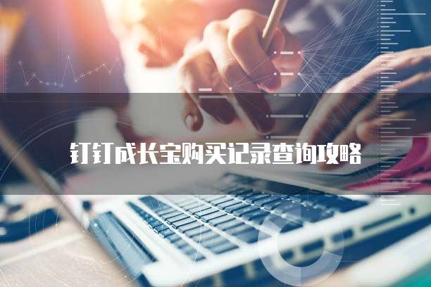 钉钉成长宝购买记录查询攻略