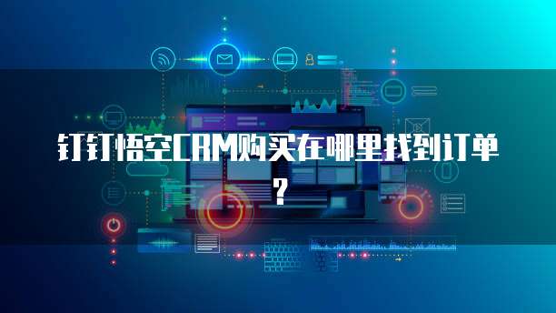 钉钉悟空CRM购买在哪里找到订单？