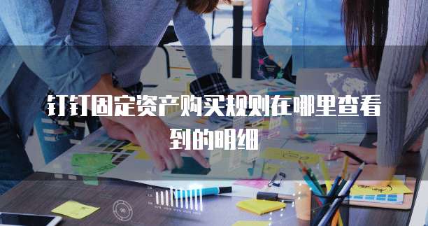 钉钉固定资产购买规则在哪里查看到的明细