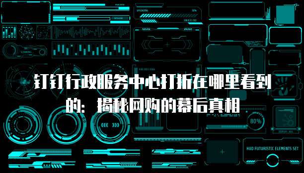 钉钉行政服务中心打折在哪里看到的:揭秘网购的幕后真相