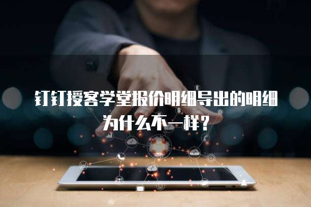 钉钉授客学堂报价明细导出的明细为什么不一样?