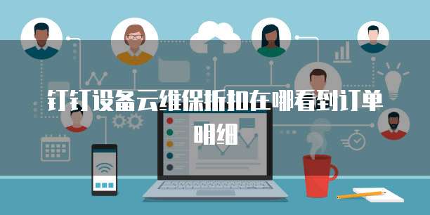 钉钉设备云维保折扣在哪看到订单明细