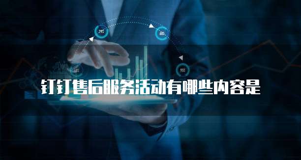 钉钉售后服务活动有哪些内容是