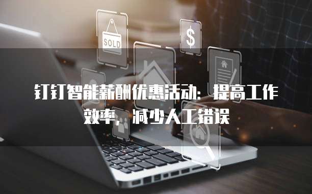 钉钉智能薪酬优惠活动:提高工作效率,减少人工错误