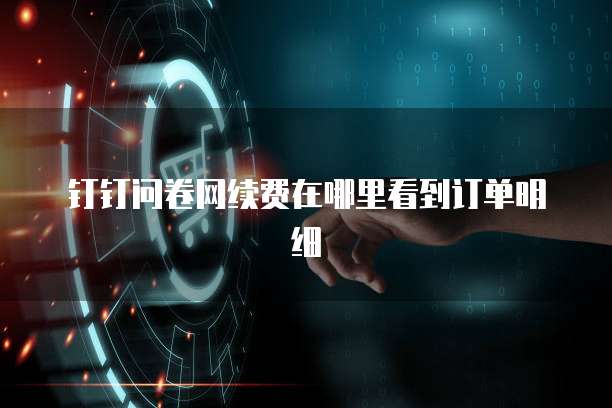 钉钉问卷网续费在哪里看到订单明细