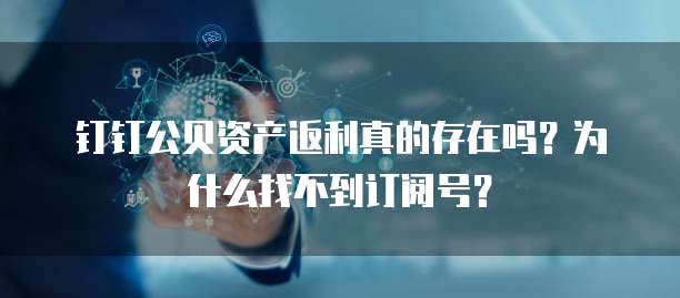 钉钉公贝资产返利真的存在吗?为什么找不到订阅号?
