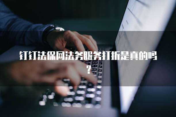 钉钉法保网法务服务打折是真的吗?