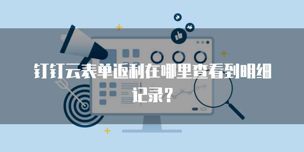 钉钉云表单返利在哪里查看到明细记录?