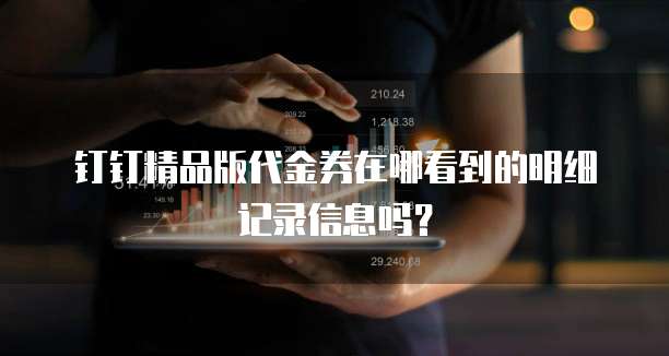 钉钉精品版代金券在哪看到的明细记录信息吗?