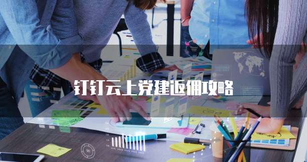 钉钉云上党建返佣攻略