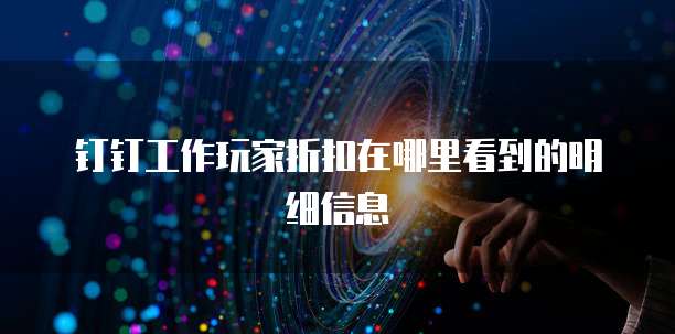 钉钉工作玩家折扣在哪里看到的明细信息