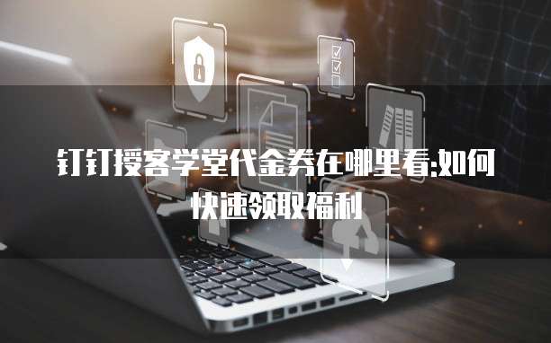 钉钉授客学堂代金券在哪里看:如何快速领取福利
