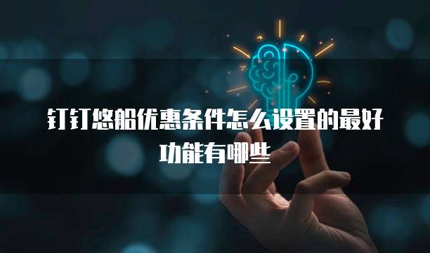 钉钉悠船优惠条件怎么设置的最好功能有哪些