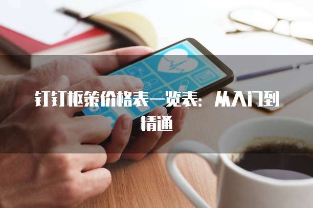 钉钉枢策价格表一览表:从入门到精通