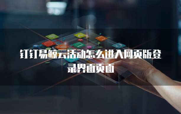 钉钉易鲸云活动怎么进入网页版登录界面页面