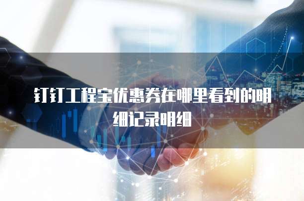 钉钉工程宝优惠券在哪里看到的明细记录明细