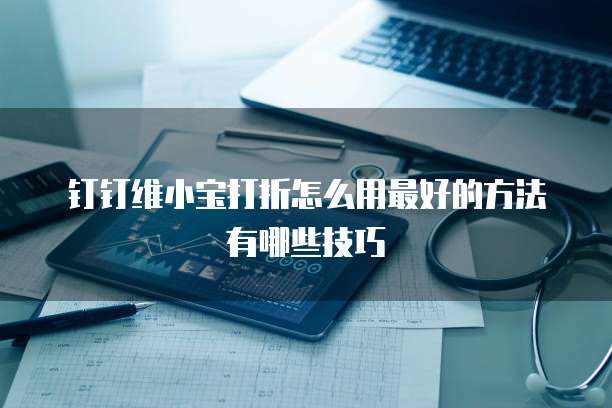 钉钉维小宝打折怎么用最好的方法有哪些技巧