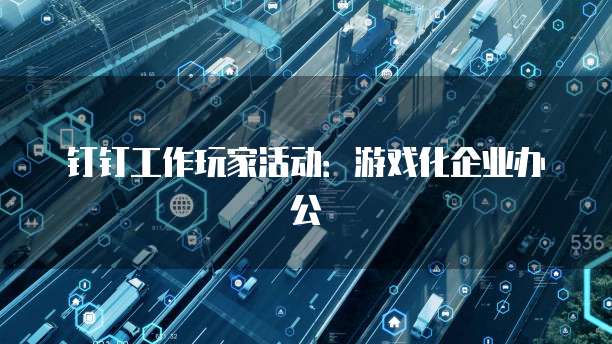 钉钉工作玩家活动:游戏化企业办公