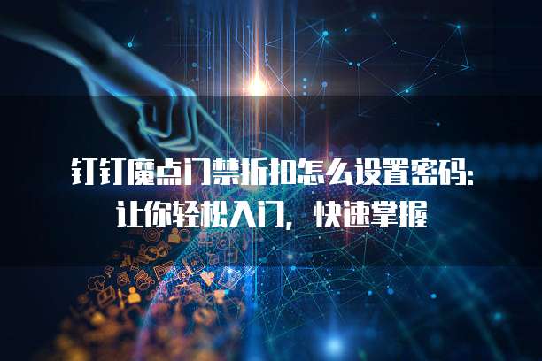 钉钉魔点门禁折扣怎么设置密码:让你轻松入门,快速掌握