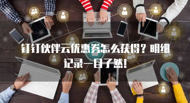 钉钉伙伴云优惠券怎么获得?明细记录一目了然!