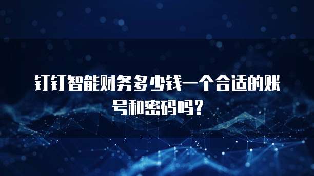 钉钉智能财务多少钱一个合适的账号和密码吗?