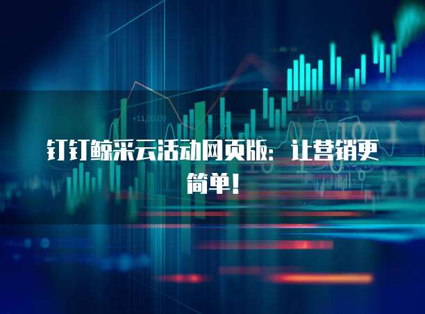 钉钉鲸采云活动网页版:让营销更简单!