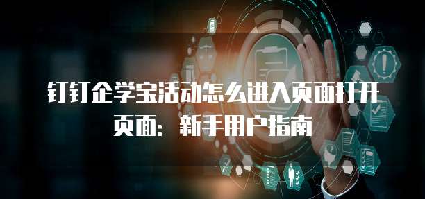 钉钉企学宝活动怎么进入页面打开页面：新手用户指南