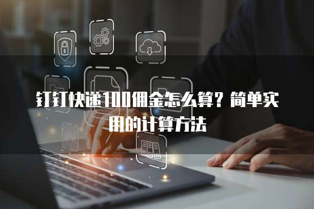 钉钉快递100佣金怎么算？简单实用的计算方法