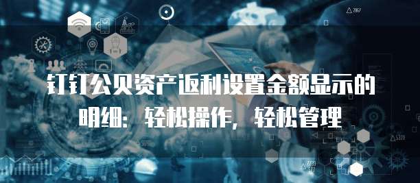 钉钉公贝资产返利设置金额显示的明细:轻松操作,轻松管理
