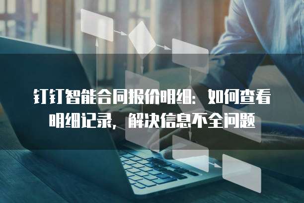 钉钉智能合同报价明细：如何查看明细记录，解决信息不全问题