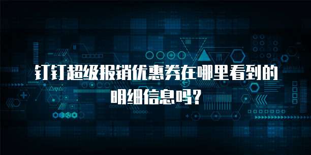 钉钉超级报销优惠券在哪里看到的明细信息吗?