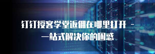 钉钉授客学堂返佣在哪里打开 - 一站式解决你的困惑