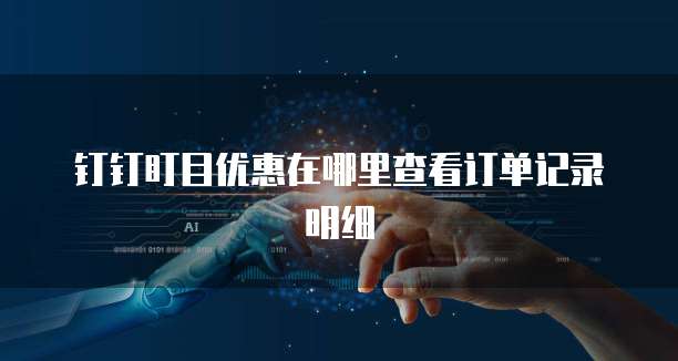 钉钉盯目优惠在哪里查看订单记录明细