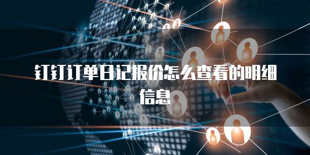 钉钉订单日记报价怎么查看的明细信息