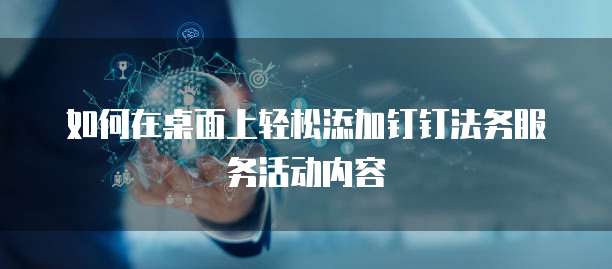 如何在桌面上轻松添加钉钉法务服务活动内容