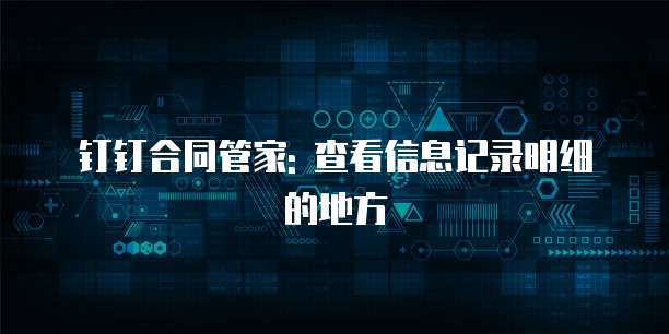 钉钉合同管家: 查看信息记录明细的地方