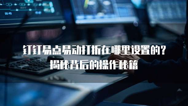 钉钉易点易动打折在哪里设置的?揭秘背后的操作秘籍