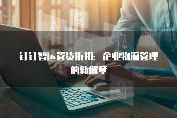 钉钉智运管货折扣:企业物流管理的新篇章