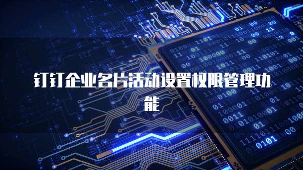 钉钉企业名片活动设置权限管理功能